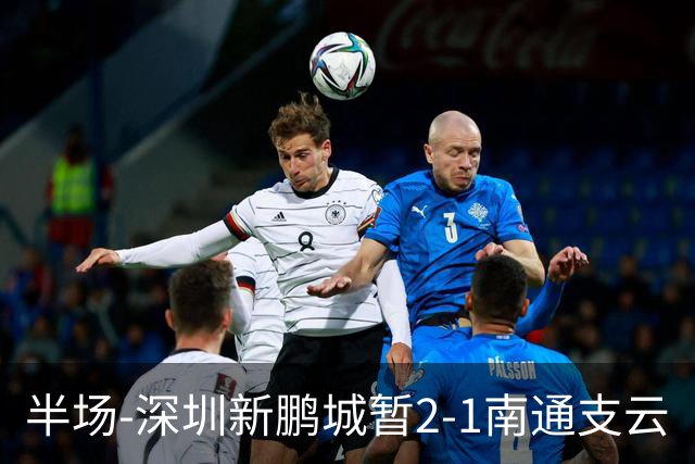 半场-深圳新鹏城暂2-1南通支云