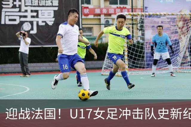 迎战法国！U17女足冲击队史新纪录，马晓旭迎来关键大考