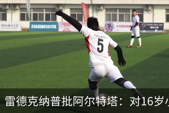 雷德克纳普批阿尔特塔：对16岁小将太凶了